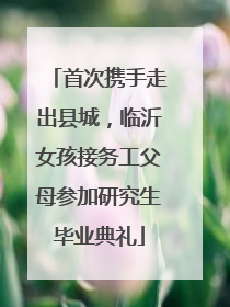 首次携手走出县城，临沂女孩接务工父母参加研究生毕业典礼
