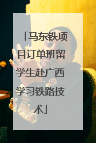 马东铁项目订单班留学生赴广西学习铁路技术