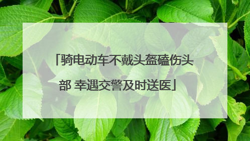 骑电动车不戴头盔磕伤头部 幸遇交警及时送医