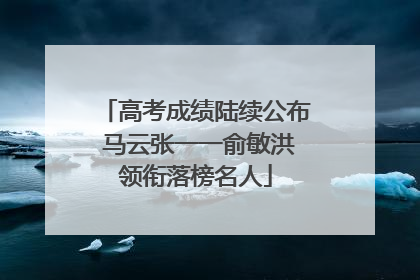 高考成绩陆续公布 马云张一一俞敏洪领衔落榜名人