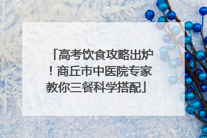 高考饮食攻略出炉！商丘市中医院专家教你三餐科学搭配