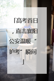 高考首日，直击襄阳公安温暖“护考”瞬间