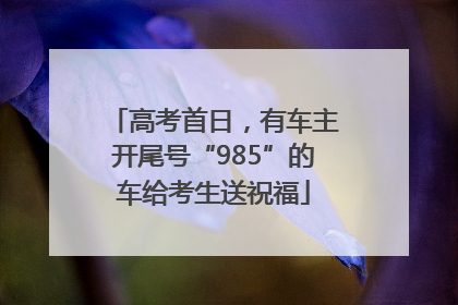 高考首日，有车主开尾号“985”的车给考生送祝福
