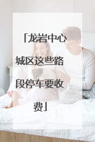 龙岩中心城区这些路段停车要收费