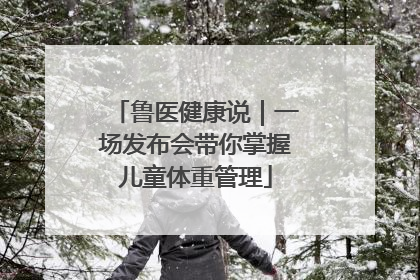 鲁医健康说｜一场发布会带你掌握儿童体重管理