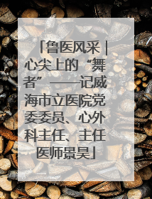 鲁医风采｜心尖上的“舞者”——记威海市立医院党委委员、心外科主任、主任医师景昊