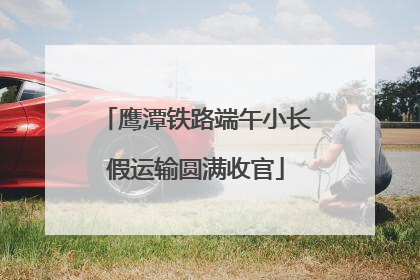 鹰潭铁路端午小长假运输圆满收官