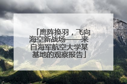鹰阵换羽，飞向海空新战场——来自海军航空大学某基地的观察报告