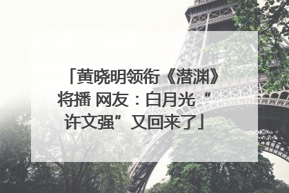 黄晓明领衔《潜渊》将播 网友：白月光“许文强”又回来了