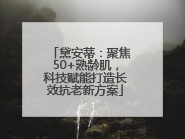 黛安蒂：聚焦50+熟龄肌，科技赋能打造长效抗老新方案