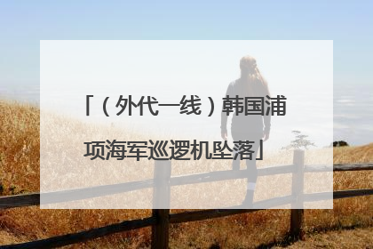 （外代一线）韩国浦项海军巡逻机坠落