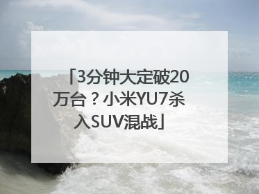 3分钟大定破20万台？小米YU7杀入SUV混战