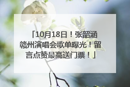 10月18日！张韶涵赣州演唱会歌单曝光！留言点赞最高送门票！