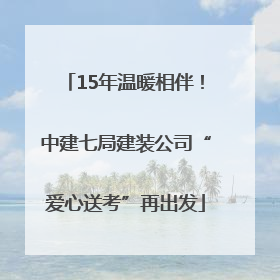 15年温暖相伴！中建七局建装公司“爱心送考”再出发