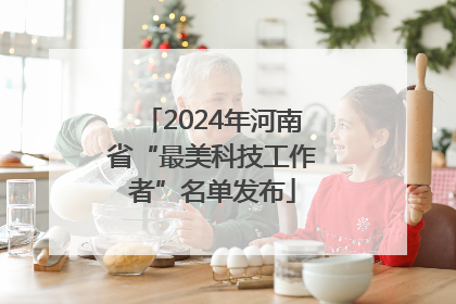 2024年河南省“最美科技工作者”名单发布