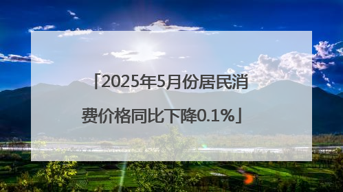 2025年5月份居民消费价格同比下降0.1%
