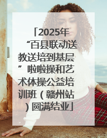 2025年“百县联动送教送培到基层”啦啦操和艺术体操公益培训班（赣州站）圆满结业