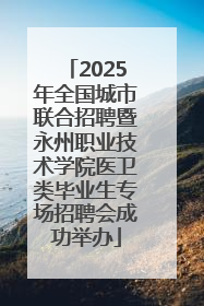 2025年全国城市联合招聘暨永州职业技术学院医卫类毕业生专场招聘会成功举办