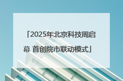 2025年北京科技周启幕 首创院市联动模式