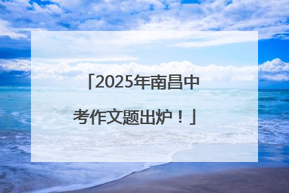 2025年南昌中考作文题出炉！