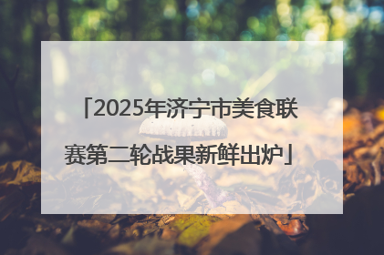 2025年济宁市美食联赛第二轮战果新鲜出炉