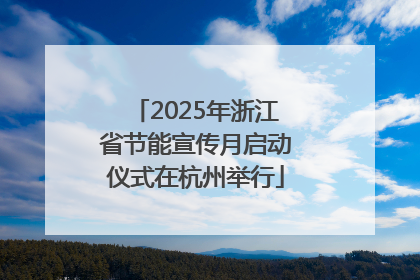 2025年浙江省节能宣传月启动仪式在杭州举行