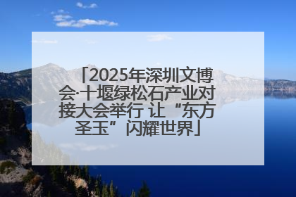 2025年深圳文博会·十堰绿松石产业对接大会举行 让“东方圣玉”闪耀世界