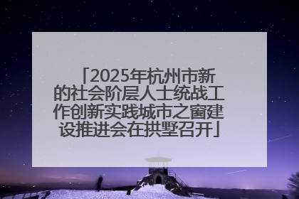 2025年杭州市新的社会阶层人士统战工作创新实践城市之窗建设推进会在拱墅召开