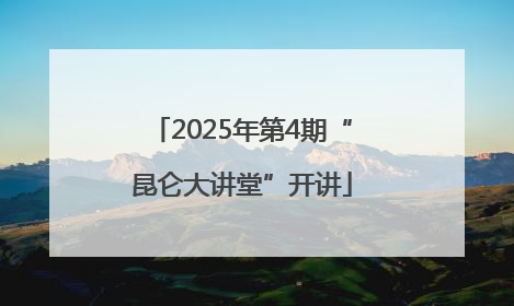 2025年第4期“昆仑大讲堂”开讲