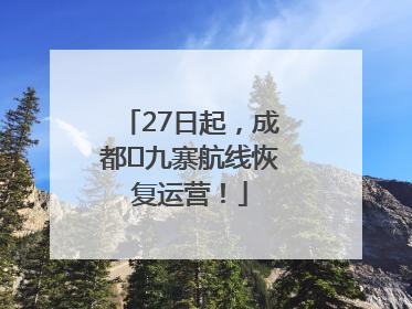 27日起，成都⇋九寨航线恢复运营！