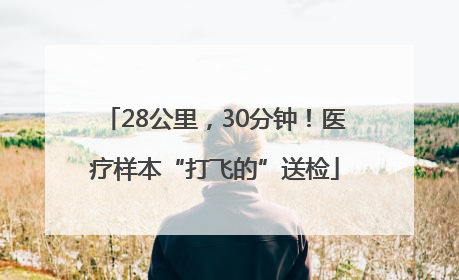 28公里，30分钟！医疗样本“打飞的”送检