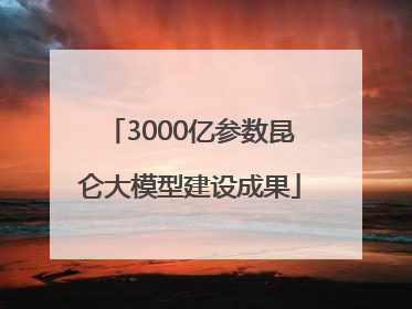 3000亿参数昆仑大模型建设成果