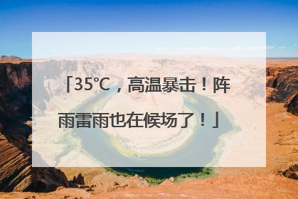 35℃，高温暴击！阵雨雷雨也在候场了！