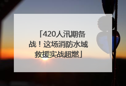 420人汛期备战！这场消防水域救援实战超燃