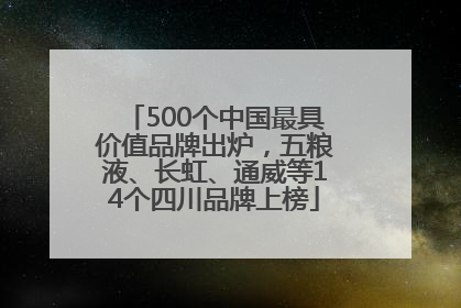 500个中国最具价值品牌出炉，五粮液、长虹、通威等14个四川品牌上榜