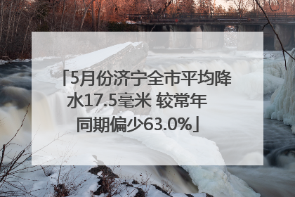 5月份济宁全市平均降水17.5毫米 较常年同期偏少63.0%
