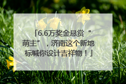 6.6万奖金悬赏“萌主”，济南这个新地标喊你设计吉祥物！