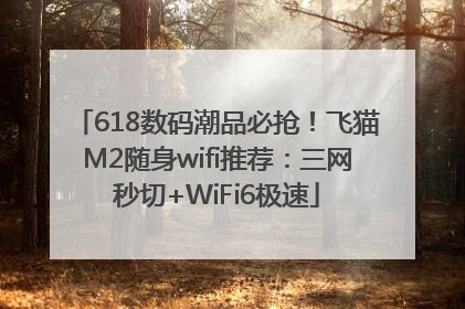 618数码潮品必抢！飞猫M2随身wifi推荐：三网秒切+WiFi6极速