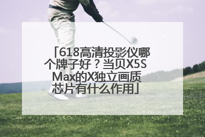 618高清投影仪哪个牌子好？当贝X5S Max的X独立画质芯片有什么作用