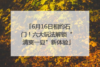 6月16日相约石门！六大玩法解锁“清爽一夏”新体验