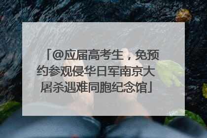 @应届高考生，免预约参观侵华日军南京大屠杀遇难同胞纪念馆