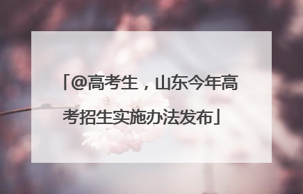 @高考生，山东今年高考招生实施办法发布
