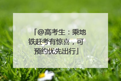 @高考生：乘地铁赶考有惊喜，可预约优先出行