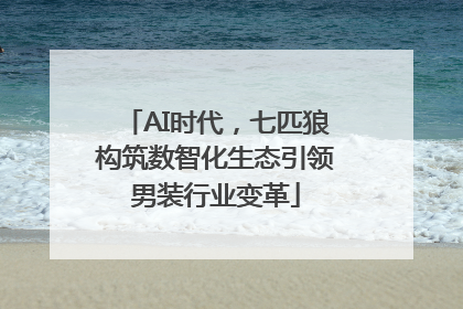 AI时代，七匹狼构筑数智化生态引领男装行业变革