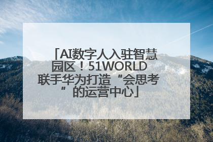 AI数字人入驻智慧园区！51WORLD联手华为打造“会思考”的运营中心