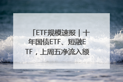 ETF规模速报｜十年国债ETF、短融ETF，上周五净流入额均超20亿元