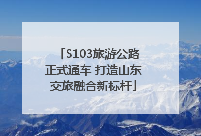 S103旅游公路正式通车 打造山东交旅融合新标杆