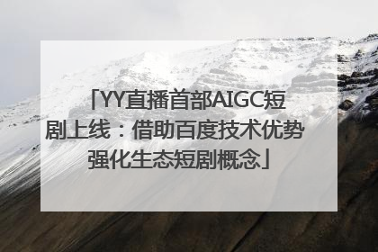 YY直播首部AIGC短剧上线：借助百度技术优势 强化生态短剧概念